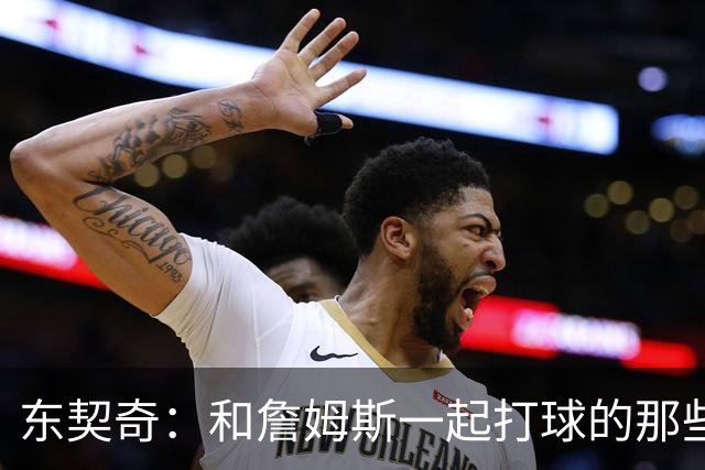 东契奇：和詹姆斯一起打球的那些事儿，让我受益匪浅
