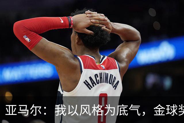 亚马尔：我以风格为底气，金球奖让人争相追逐