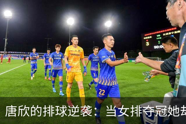唐欣的排球逆袭：当女排夺冠她却成了“失意王
