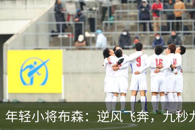 年轻小将布森：逆风飞奔，九秒九五的金牌梦！