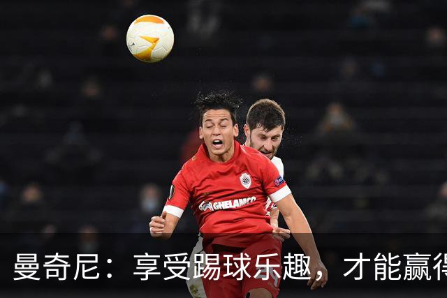 曼奇尼：享受踢球乐趣，才能赢得比赛的胜利