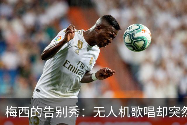 梅西的告别秀：无人机歌唱却突然“商业变调