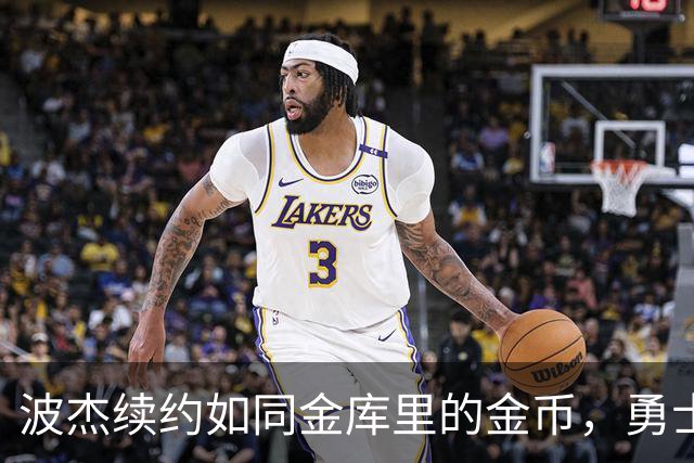 波杰续约如同金库里的金币，勇士队真会算账！