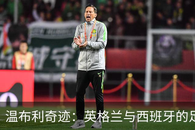 温布利奇迹：英格兰与西班牙的足球闹剧